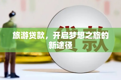 金牛旅游贷款，开启梦想之旅的新途径