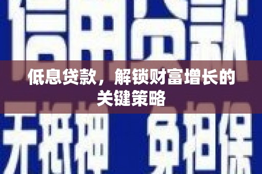 金牛低息贷款，解锁财富增长的关键策略
