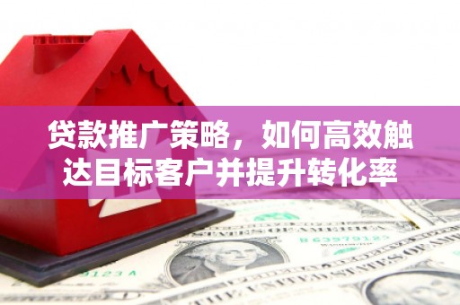 金牛贷款推广策略，如何高效触达目标客户并提升转化率