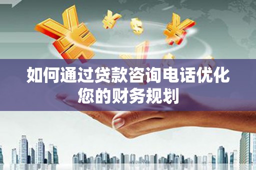 金牛如何通过贷款咨询电话优化您的财务规划