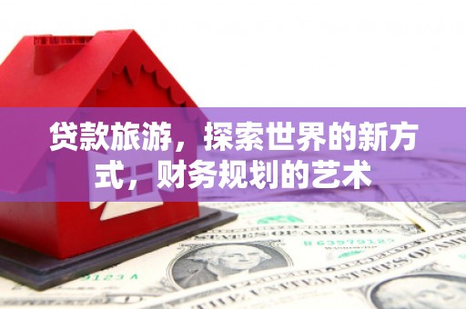金牛贷款旅游，探索世界的新方式，财务规划的艺术