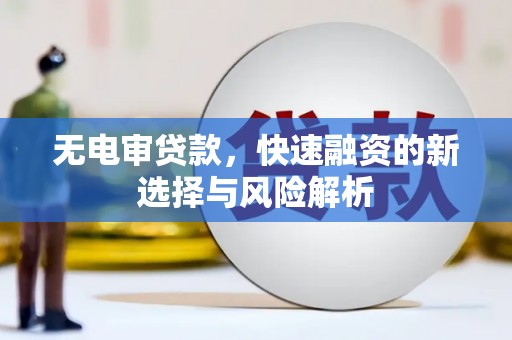 金牛无电审贷款，快速融资的新选择与风险解析