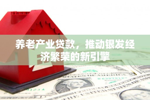 金牛养老产业贷款，推动银发经济繁荣的新引擎