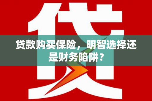 金牛贷款购买保险，明智选择还是财务陷阱？