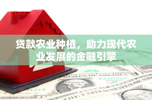 金牛贷款农业种植，助力现代农业发展的金融引擎
