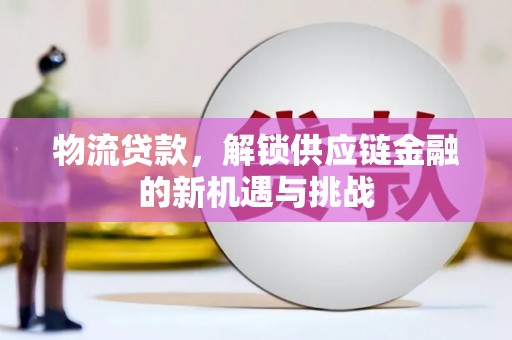 金牛物流贷款，解锁供应链金融的新机遇与挑战
