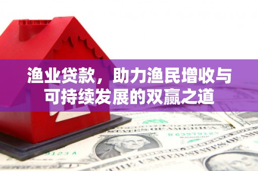 金牛渔业贷款，助力渔民增收与可持续发展的双赢之道