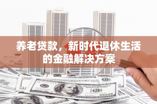 金牛养老贷款，新时代退休生活的金融解决方案