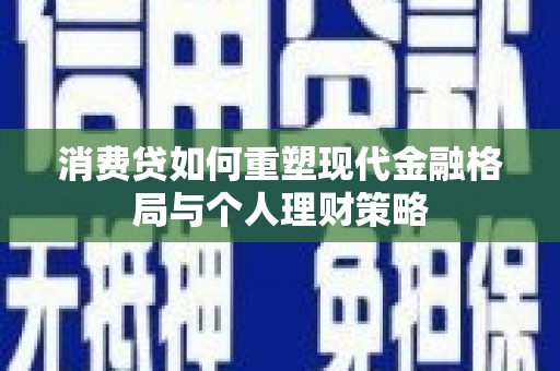 金牛消费贷如何重塑现代金融格局与个人理财策略