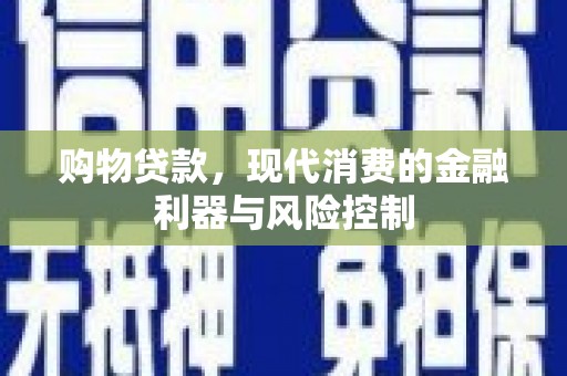 金牛购物贷款，现代消费的金融利器与风险控制