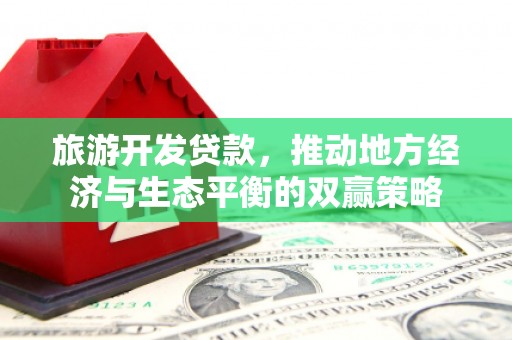 金牛旅游开发贷款，推动地方经济与生态平衡的双赢策略