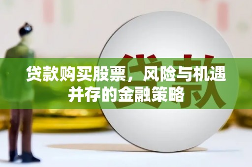 金牛贷款购买股票，风险与机遇并存的金融策略