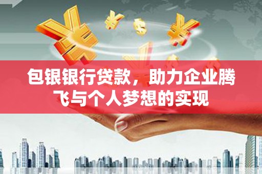 金牛包银银行贷款，助力企业腾飞与个人梦想的实现