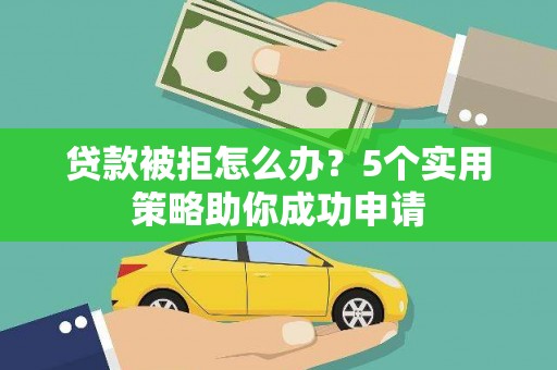 金牛贷款被拒怎么办？5个实用策略助你成功申请