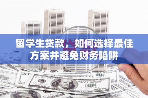 金牛留学生贷款，如何选择最佳方案并避免财务陷阱