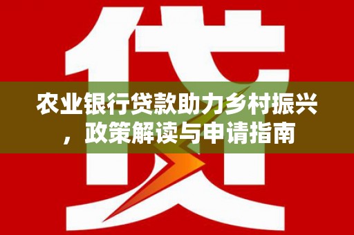 金牛农业银行贷款助力乡村振兴，政策解读与申请指南