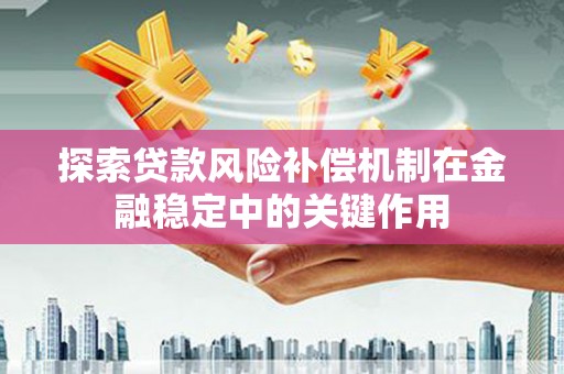 金牛探索贷款风险补偿机制在金融稳定中的关键作用