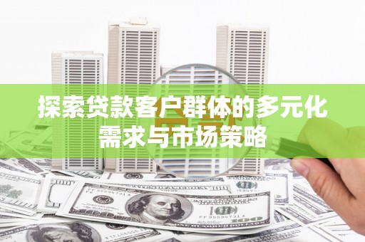 金牛探索贷款客户群体的多元化需求与市场策略