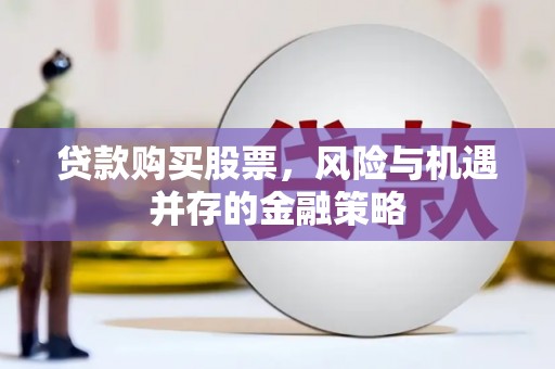 金牛贷款购买股票，风险与机遇并存的金融策略