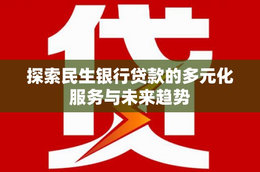 金牛探索民生银行贷款的多元化服务与未来趋势