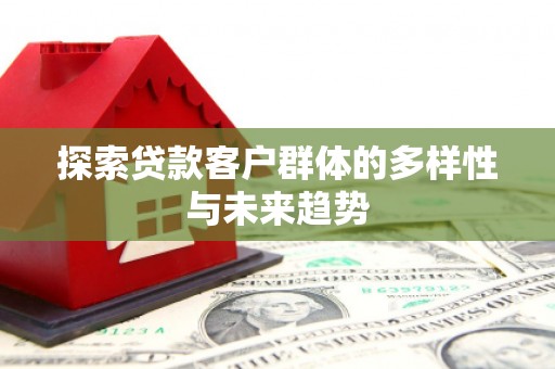 金牛探索贷款客户群体的多样性与未来趋势