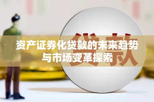 金牛资产证券化贷款的未来趋势与市场变革探索