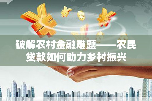 金牛破解农村金融难题——农民贷款如何助力乡村振兴