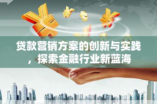 金牛贷款营销方案的创新与实践，探索金融行业新蓝海