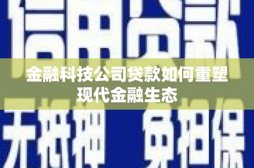金牛金融科技公司贷款如何重塑现代金融生态