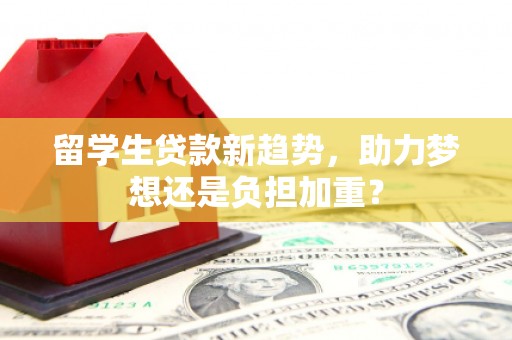 金牛留学生贷款新趋势，助力梦想还是负担加重？