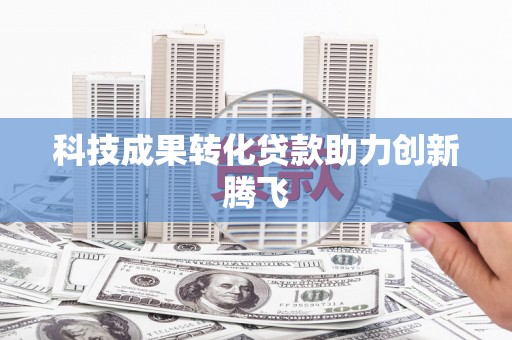 金牛科技成果转化贷款助力创新腾飞