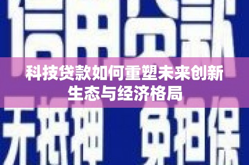 金牛科技贷款如何重塑未来创新生态与经济格局