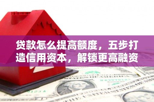 金牛贷款怎么提高额度，五步打造信用资本，解锁更高融资空间