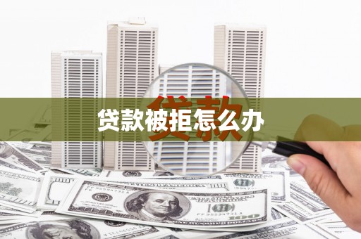 金牛贷款被拒怎么办