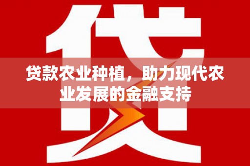 金牛贷款农业种植，助力现代农业发展的金融支持