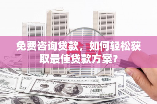 金牛免费咨询贷款，如何轻松获取最佳贷款方案？
